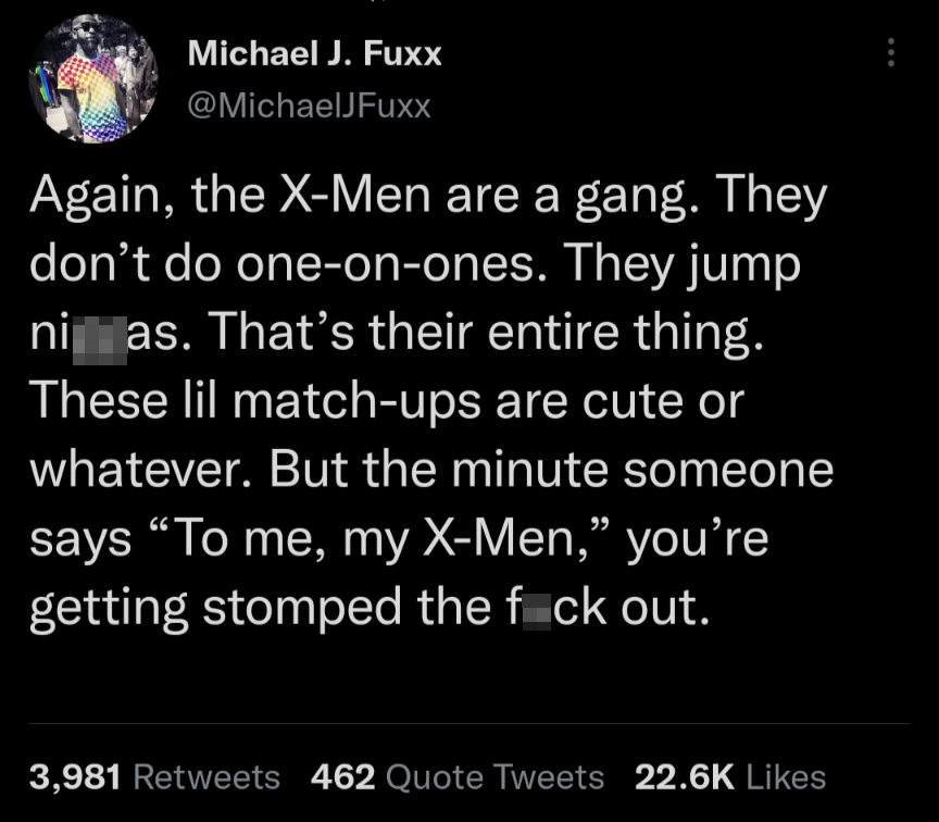 funny tweets and memes - atmosphere - Michael J. Fuxx Again, the XMen are a gang. They don't do oneonones. They jump nias. That's their entire thing. These lil matchups are cute or whatever. But the minute someone says To me, my XMen, you're getting stomp