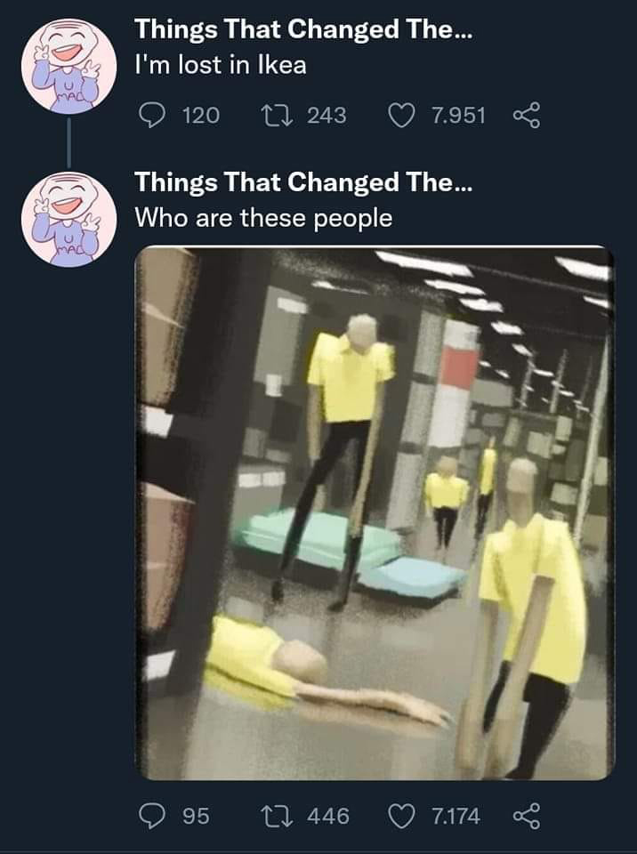 funny tweets and memes - scp 3008 irl - Things That Changed The... I'm lost in Ikea Maq 120 2 243 7.951 @ Things That Changed The... Who are these people 95 12 446 7.174 8