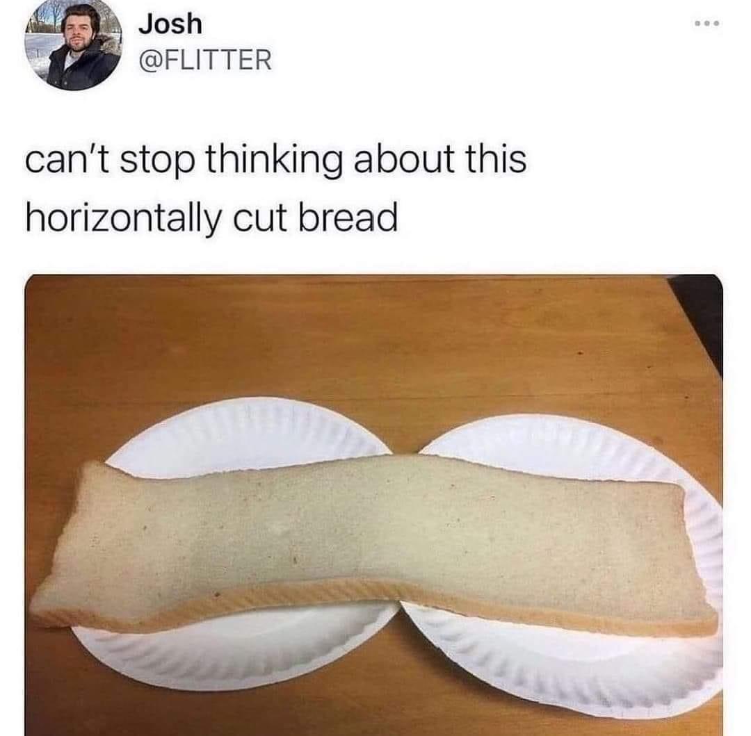 funny memes and pics - long bread meme - Bo. Josh can't stop thinking about this horizontally cut bread