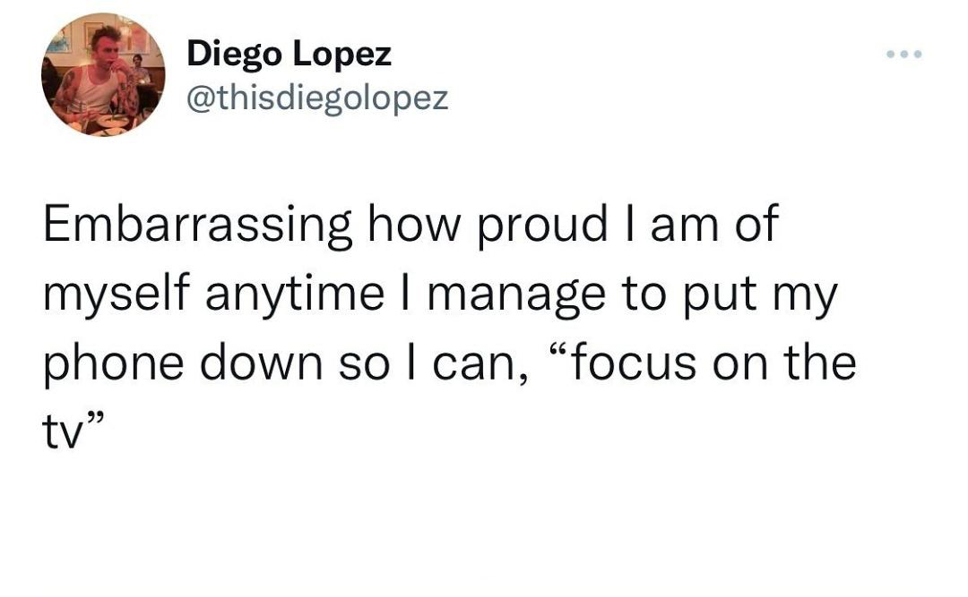 funny memes and pics - point - Diego Lopez Embarrassing how proud I am of myself anytime I manage to put my phone down so I can, "focus on the tv