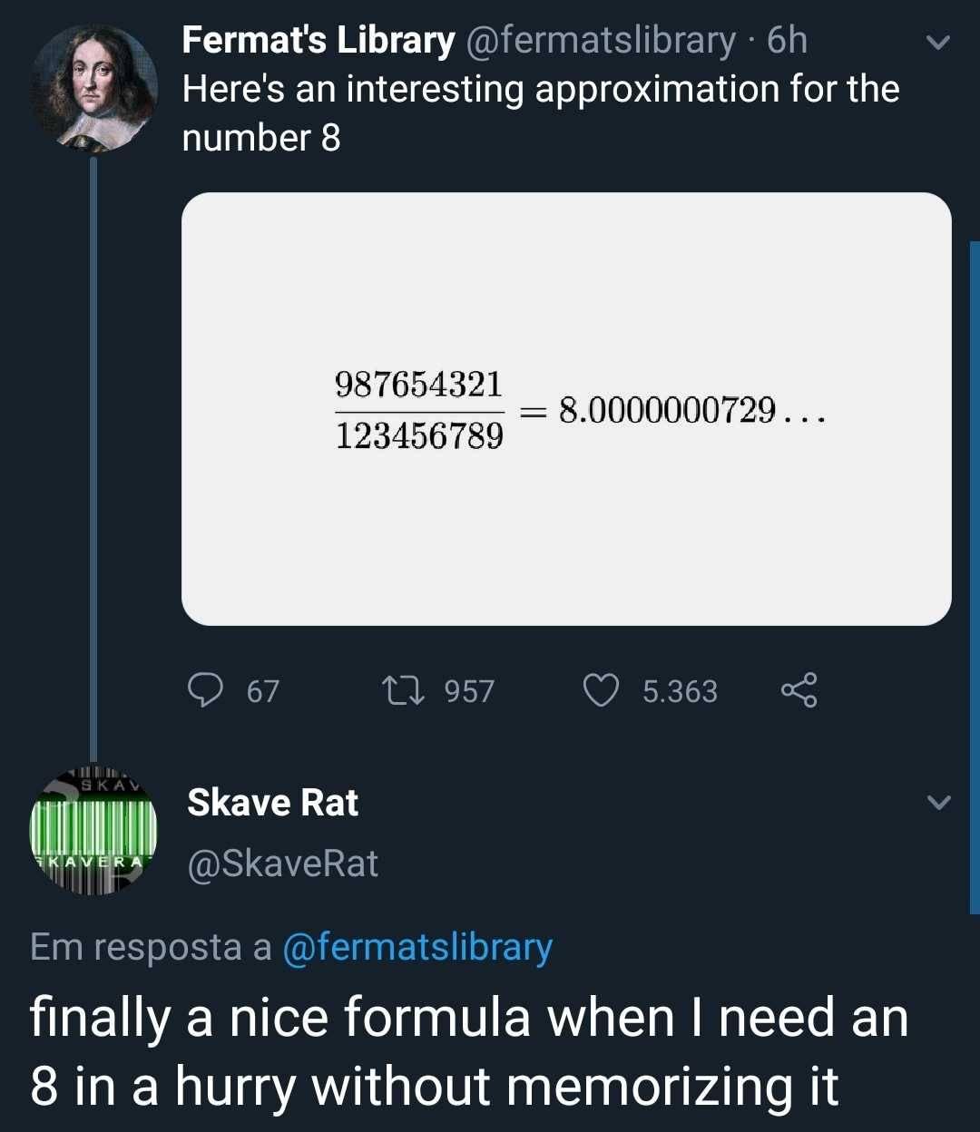 twitter memes - math memes - Fermat's Library 6h Here's an interesting approximation for the number 8 987654321 123456789 8.0000000729... 9 67 27 957 5.363 Skav Skave Rat Kavera Em resposta a finally a nice formula when I need an 8 in a hurry without memo