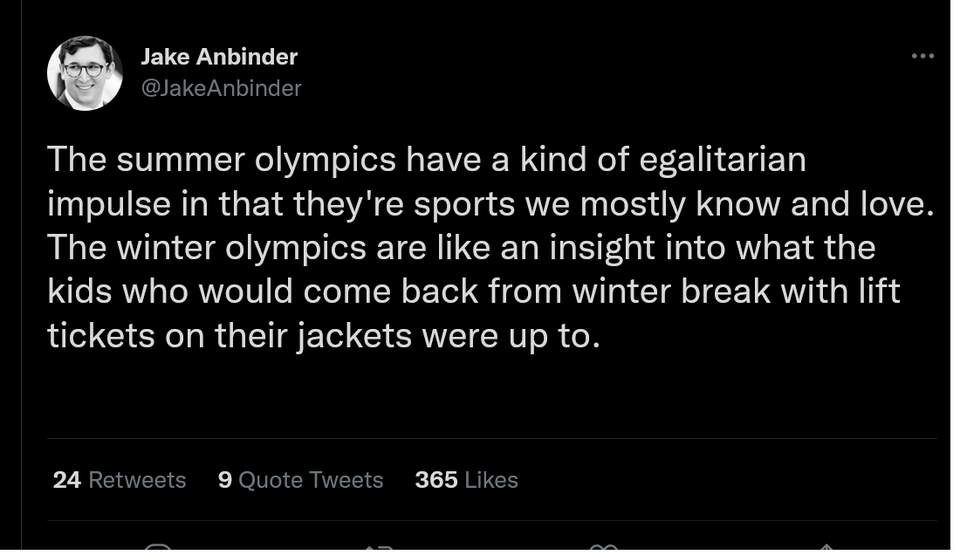 twitter memes - screenshot - Jake Anbinder The summer olympics have a kind of egalitarian impulse in that they're sports we mostly know and love. The winter olympics are an insight into what the kids who would come back from winter break with lift tickets