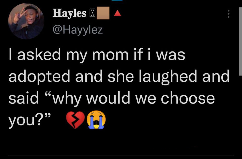twitter memes - screenshot - Hayles | I asked my mom if i was adopted and she laughed and said why would we choose you? >