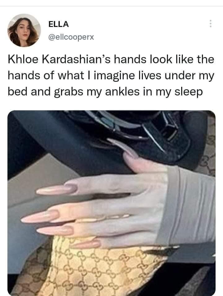 twitter memes - Khloé Kardashian - Ella Khloe Kardashian's hands look the hands of what I imagine lives under my bed and grabs my ankles in my sleep 31 Go