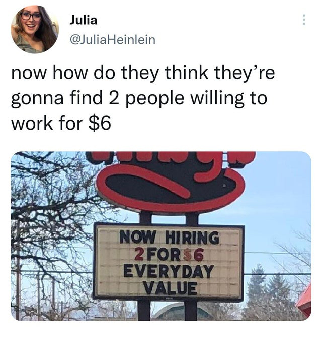 twitter memes - street sign - Julia Heinlein now how do they think they're gonna find 2 people willing to work for $6 Now Hiring 2 For$6 Everyday Value