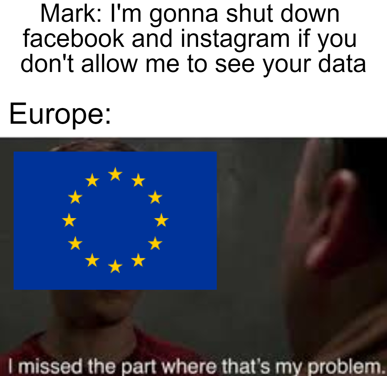 gaming memes - funny - Mark I'm gonna shut down facebook and instagram if you don't allow me to see your data Europe I missed the part where that's my problem.