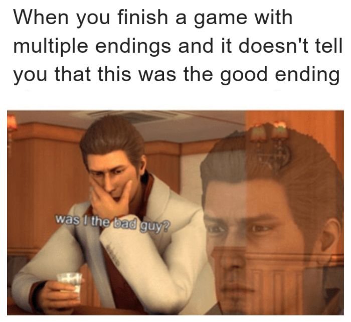 gaming memes - you realize that waiting for the waiter makes you the waiter - When you finish a game with multiple endings and it doesn't tell you that this was the good ending was I the bad guy?