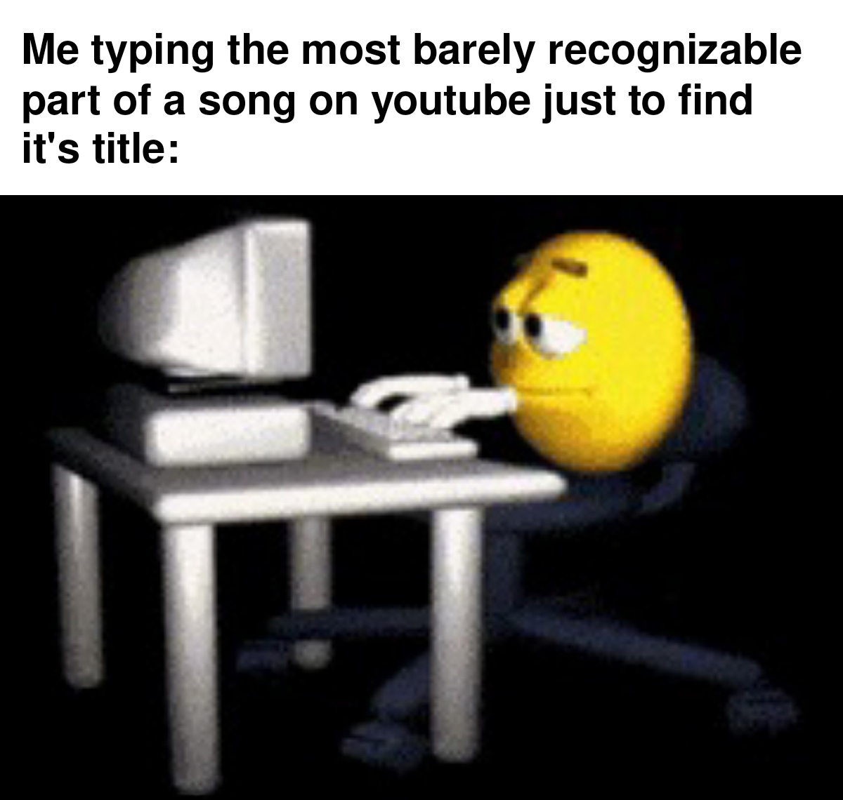 gaming memes - emoji typing meme - Me typing the most barely recognizable part of a song on youtube just to find it's title