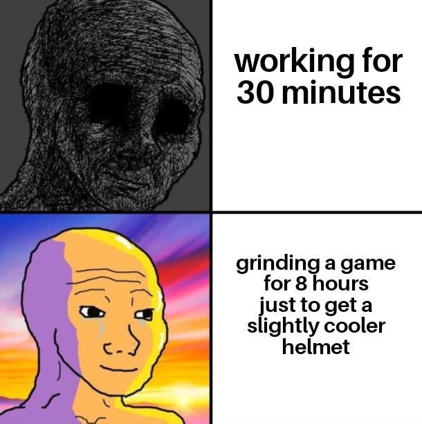 gaming memes - dat feel - working for 30 minutes grinding a game for 8 hours just to get a slightly cooler helmet