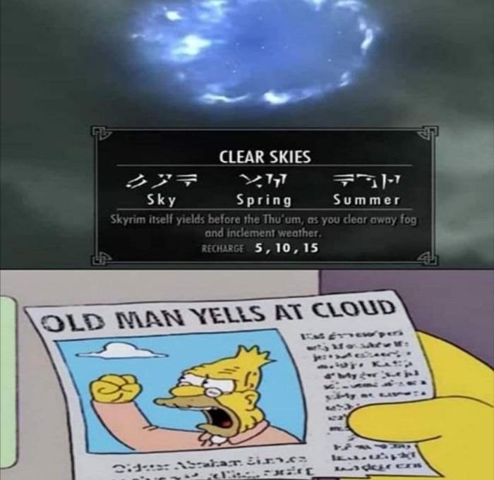 gaming memes - old man yells at cloud skyrim - Clear Skies Sky Spring Summer Skyrim itself yields before the Thu'um, as you dear away fog and inclement weather. Recharge 5, 10, 15 Old Man Yells At Cloud newens Nam Gece .. Ka des en 2.1. Salar. Zirc cat