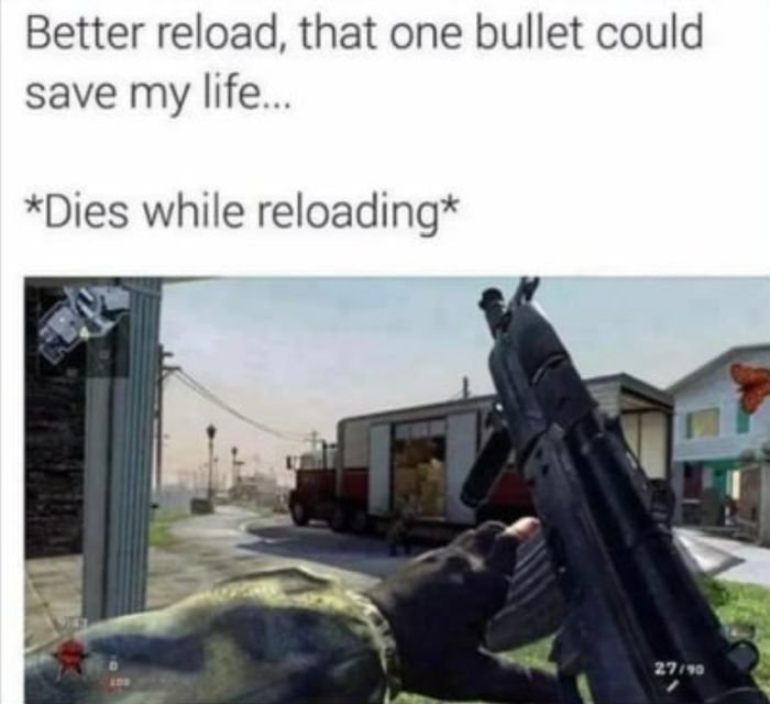 gaming memes - memes only gamers understand - Better reload, that one bullet could save my life... Dies while reloading 27190
