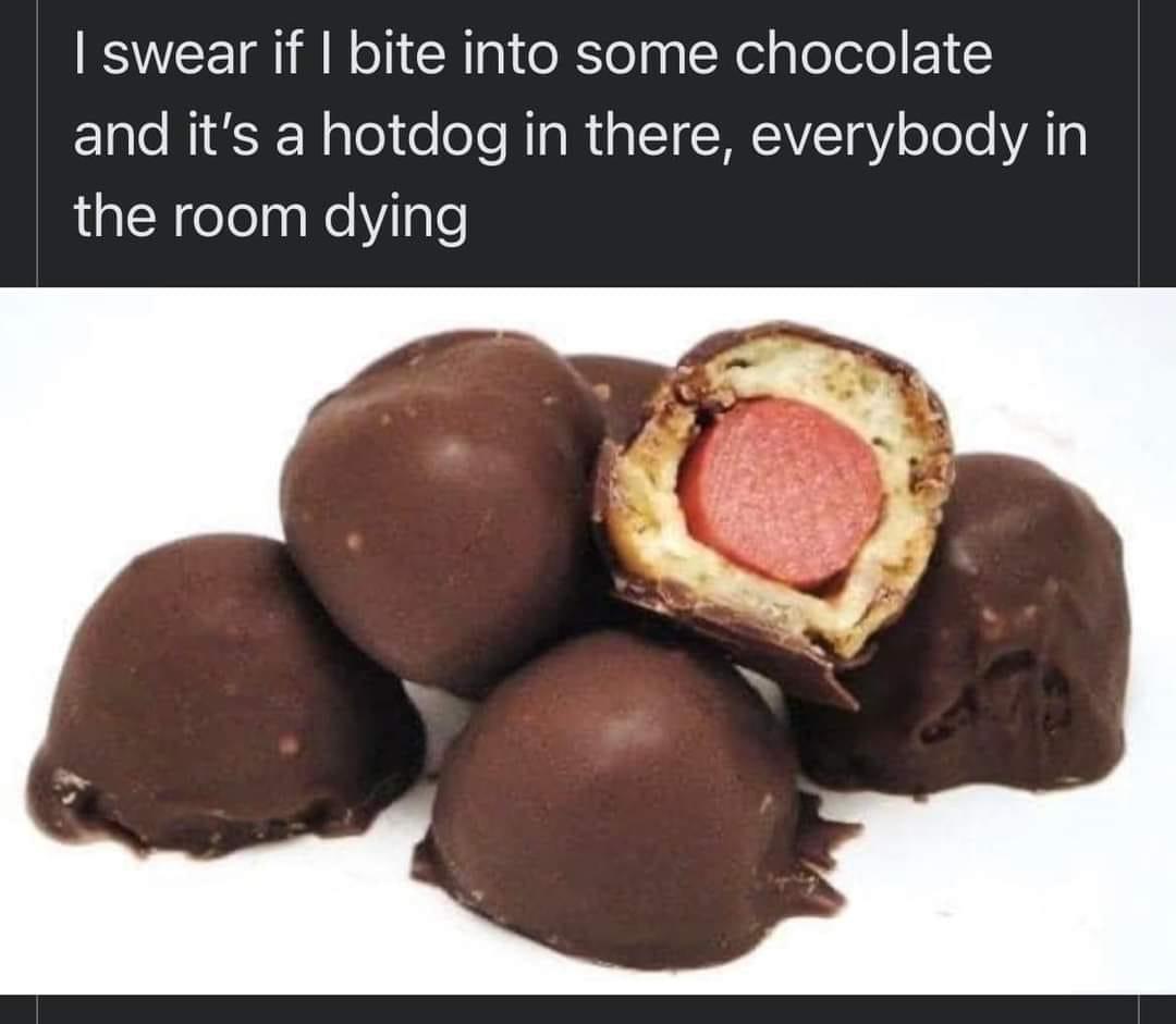 funny memes - fresh memes - chocolate covered gross - I swear if I bite into some chocolate and it's a hotdog in there, everybody in the room dying