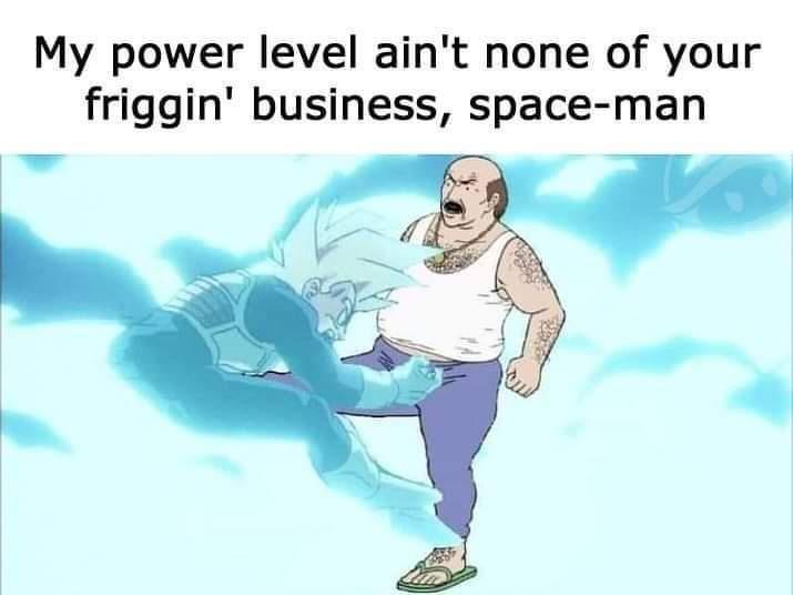 funny memes - fresh memes - my power level ain t none of your business space man - My power level ain't none of your friggin' business, spaceman