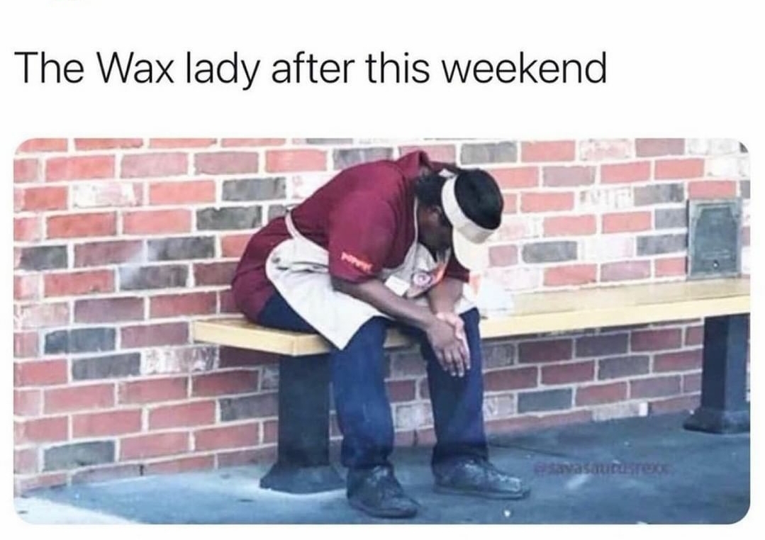 funny memes - fresh memes - tired popeyes worker - The Wax lady after this weekend Savasutuse