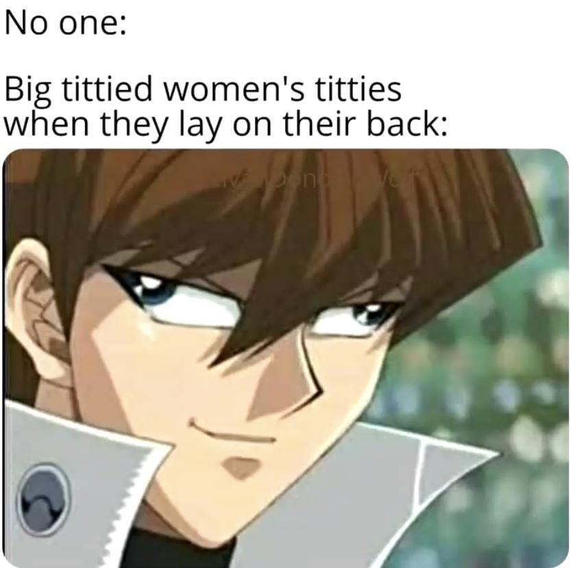 funny memes - fresh memes - kaiba derp - No one Big tittied women's titties when they lay on their back