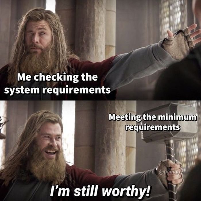funny gaming memes - some assembly required - Me checking the system requirements Meeting the minimum requirements I'm still worthy!
