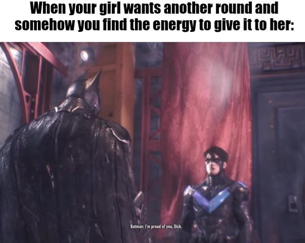funny gaming memes - fictional character - When your girl wants another round and somehow you find the energy to give it to her Batman I'm proud of you. Dick.