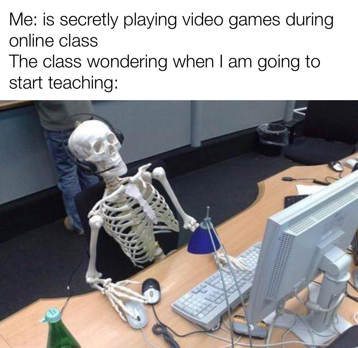 funny gaming memes - skeleton waiting pc - Me is secretly playing video games during online class The class wondering when I am going to start teaching