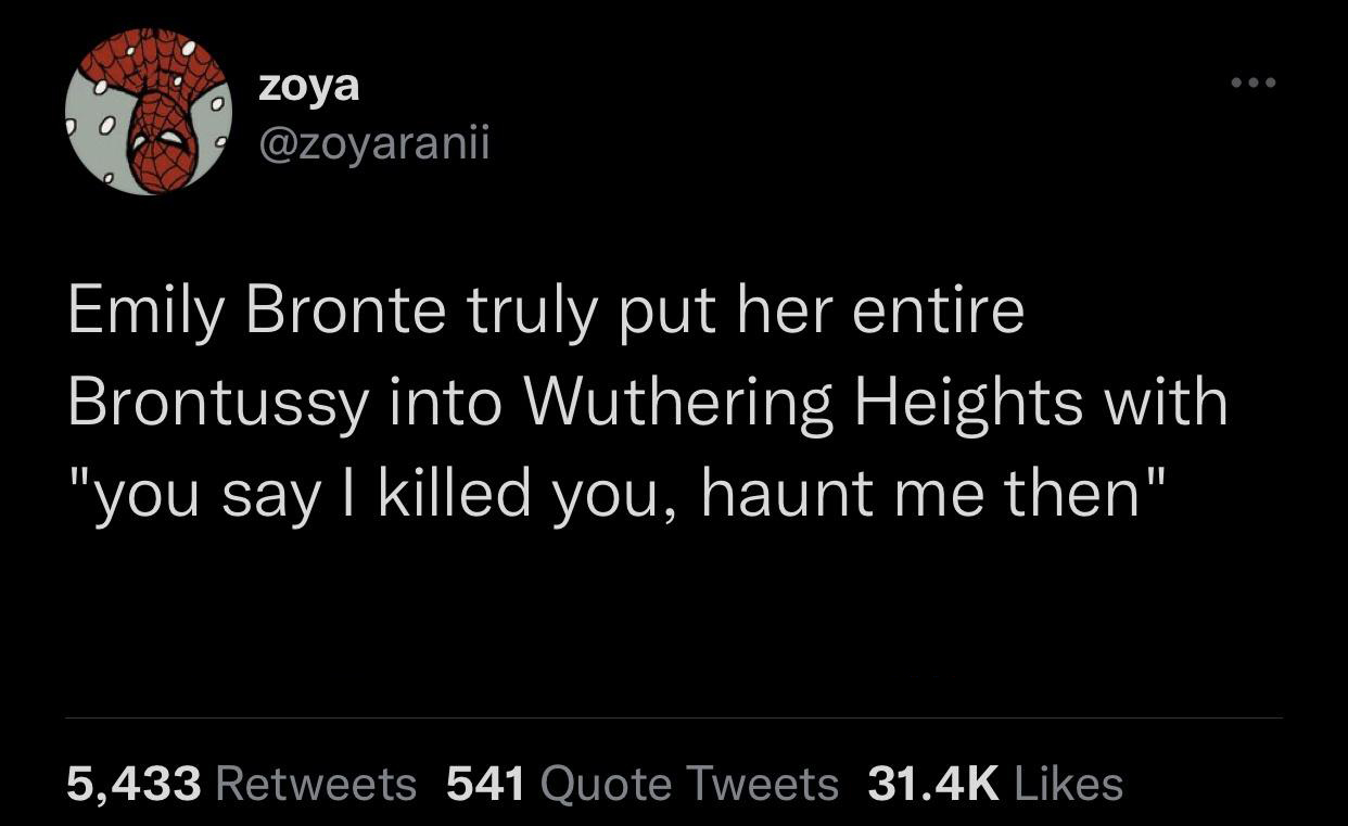 funny tweets - atmosphere - zoya o Emily Bronte truly put her entire Brontussy into Wuthering Heights with "you say | killed you, haunt me then" 5,433 541 Quote Tweets