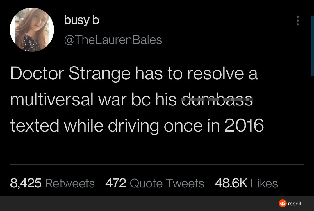 funny tweets - twitter trending quotes - busy b Bales Doctor Strange has to resolve a multiversal war bc his dumbass texted while driving once in 2016 8,425 472 Quote Tweets reddit