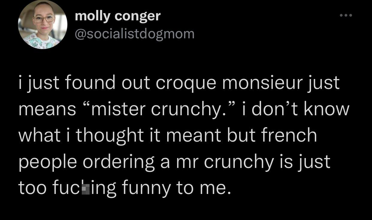 funny tweets - henry david thoreau quotes - molly conger i just found out croque monsieur just means mister crunchy. i don't know what i thought it meant but french people ordering a mr crunchy is just too fucking funny to me.