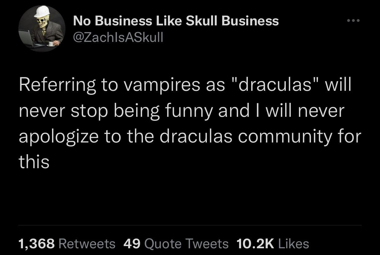 funny tweets - screenshot - No Business Skull Business Skull Referring to vampires as "draculas" will never stop being funny and I will never apologize to the draculas community for this 1,368 49 Quote Tweets