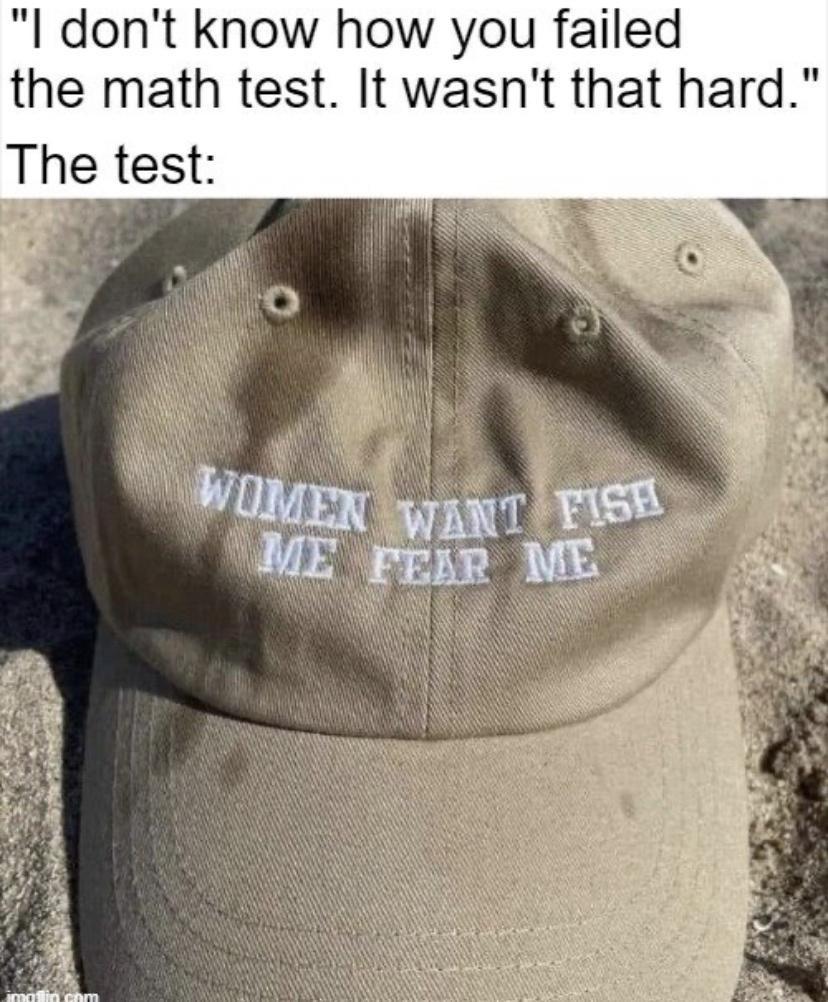 dank memes - women want fish me fear me - "I don't know how you failed the math test. It wasn't that hard." The test Women Want Fise Me Fear Me mo com