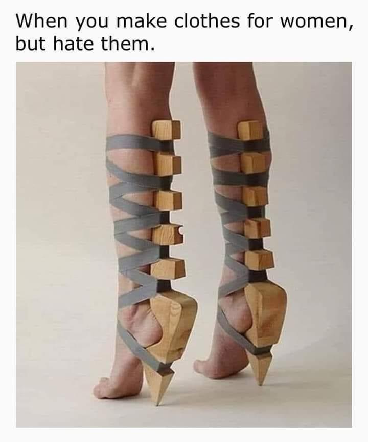 dank memes - most uncomfortable shoes - When you make clothes for women, but hate them. .