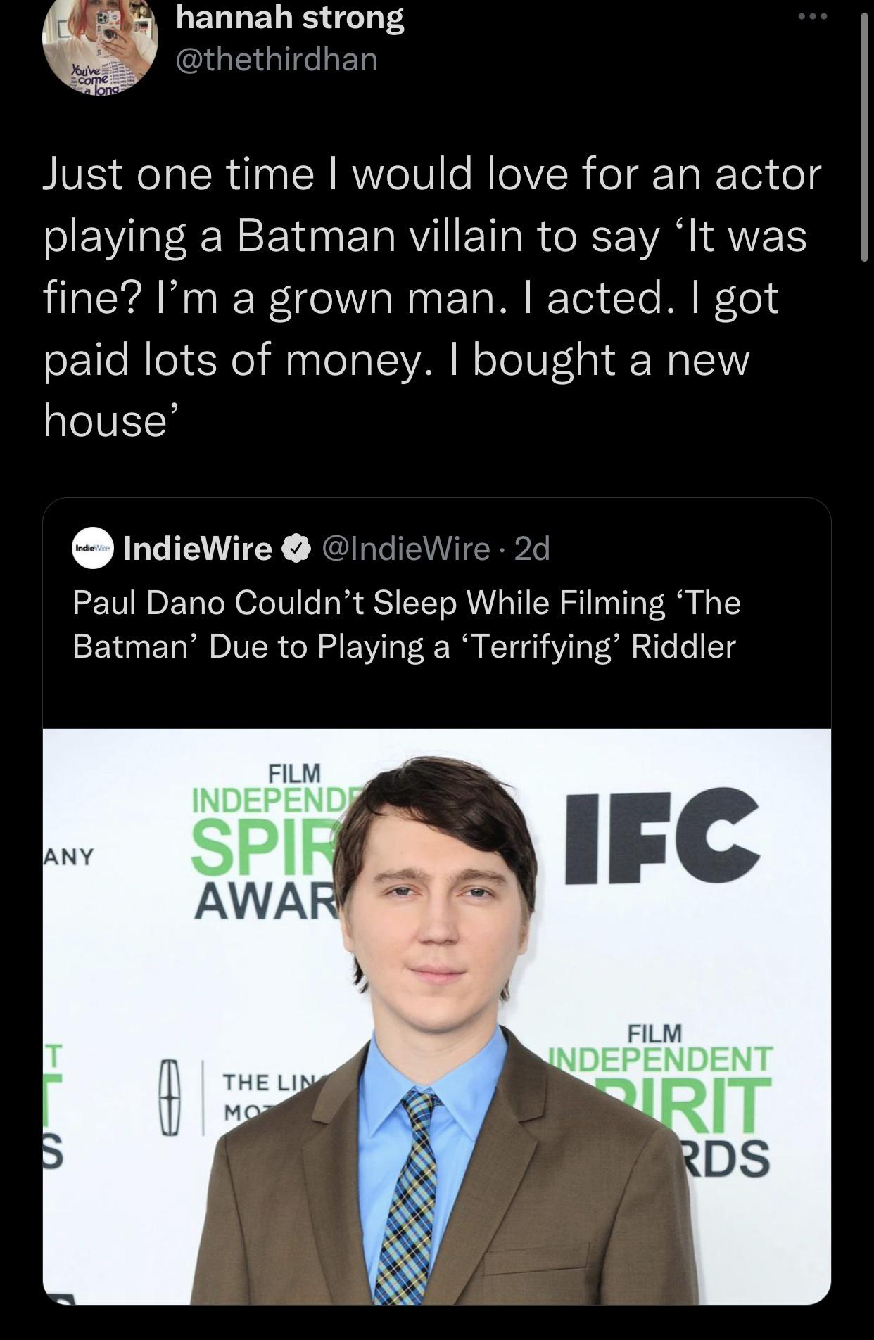 dank memes - photo caption - ... hannah strong Just one time I would love for an actor playing a Batman villain to say "It was fine? I'm a grown man. I acted. I got paid lots of money. I bought a new house IndieWire 2d Paul Dano Couldn't Sleep While Filmi