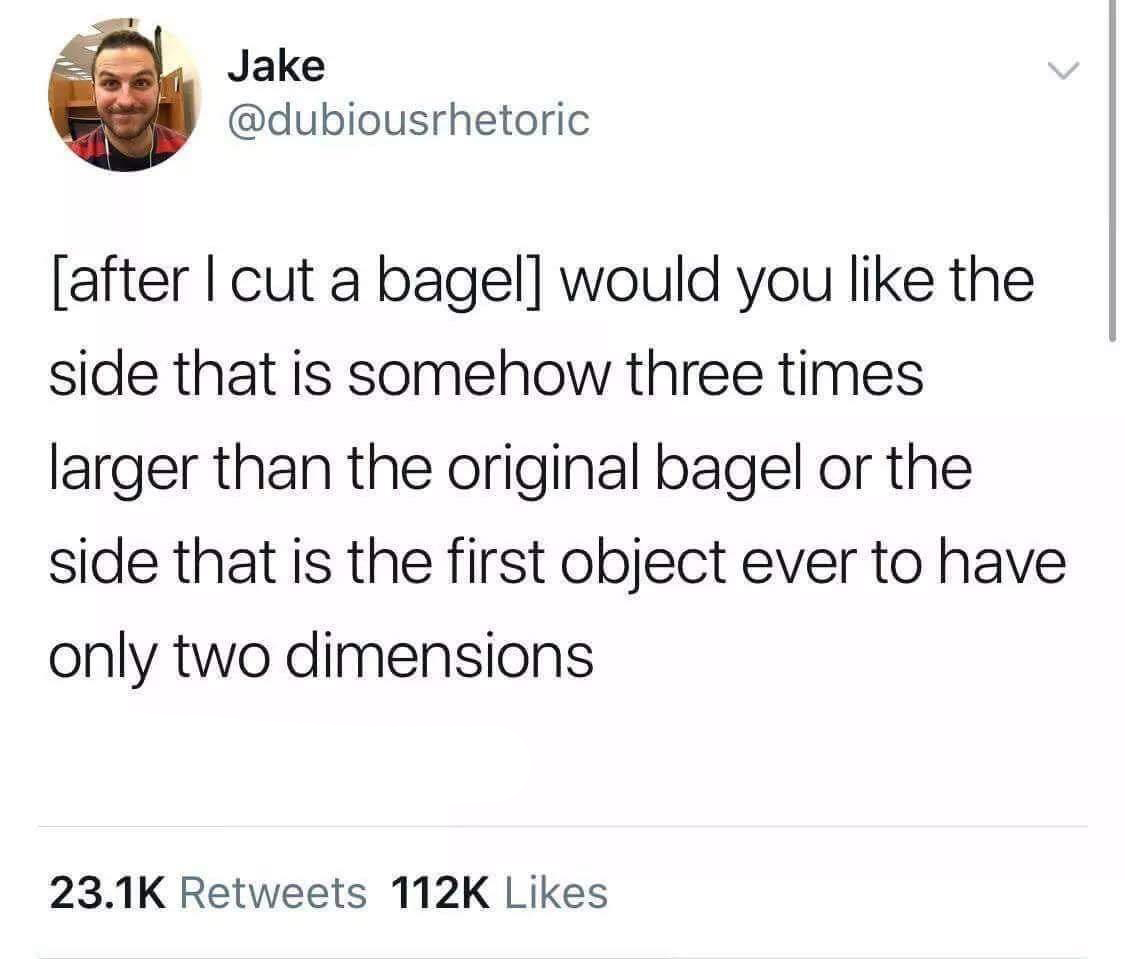 dank memes - Bagel - Jake after I cut a bagel would you the side that is somehow three times larger than the original bagel or the side that is the first object ever to have only two dimensions