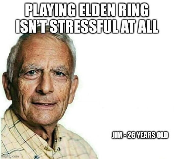 funny gaming memes - macros - Playing Elden Ring Isnt Stressfulat All Jim26 Years Old Imgflip.com