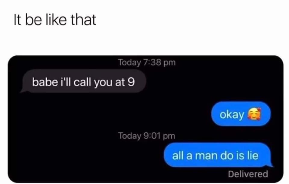 funny memes - dank memes - multimedia - It be that Today babe i'll call you at 9 okay Today all a man do is lie Delivered