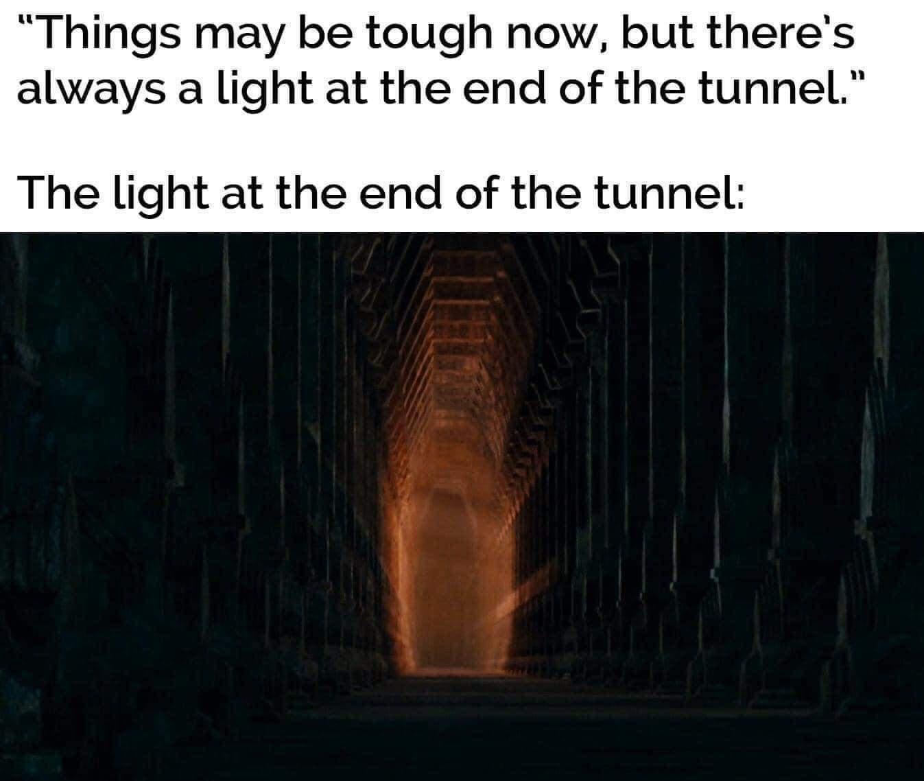 funny memes - dank memes - tunnel in the hobbit - Things may be tough now, but there's always a light at the end of the tunnel." The light at the end of the tunnel