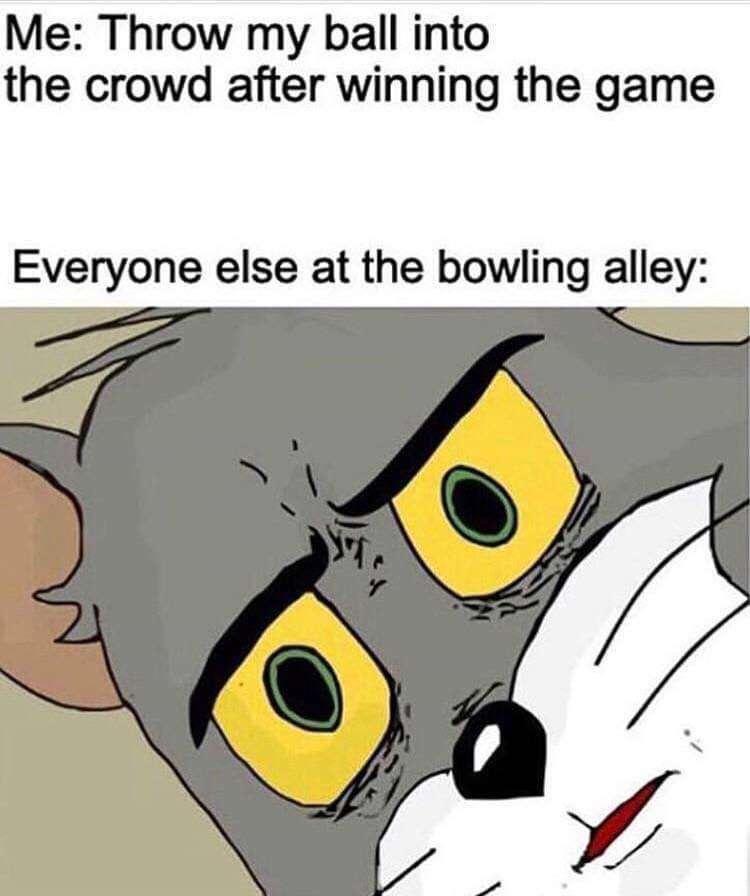 monday morning randomness - physics memes - Me Throw my ball into the crowd after winning the game Everyone else at the bowling alley