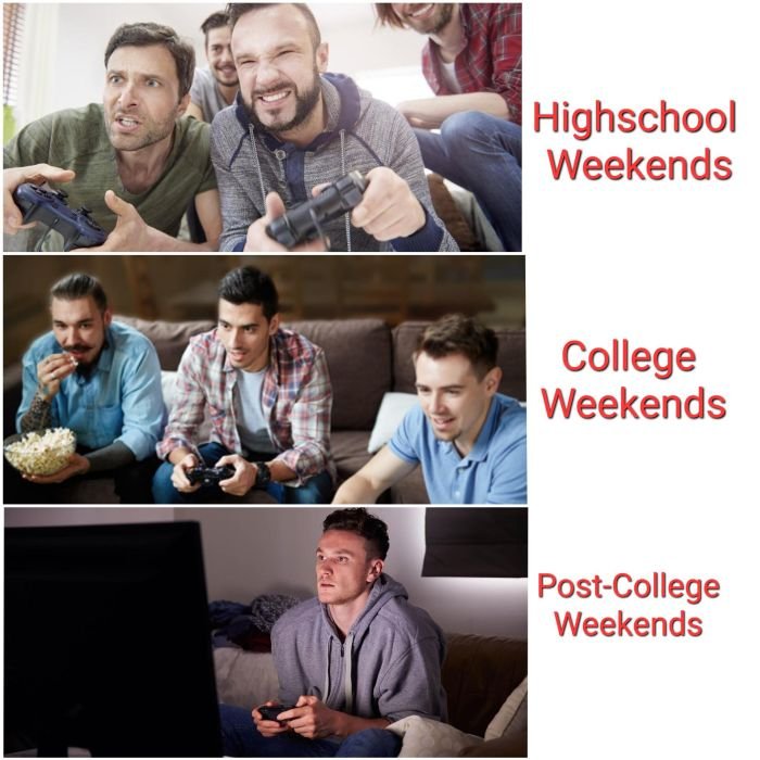 funny gaming memes  - conversation - Highschool Weekends College Weekends PostCollege Weekends
