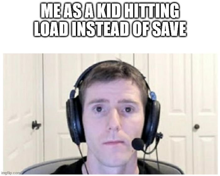 funny gaming memes  - meme linus tech tips - Me As A Kid Hitting Load Instead Of Save imgflip.com