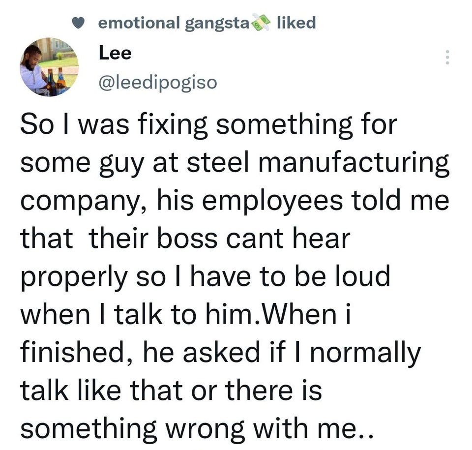 funny tweets and twitter memes - angle - d emotional gangsta Lee So I was fixing something for some guy at steel manufacturing company, his employees told me that their boss cant hear properly so I have to be loud when I talk to him. When i finished, he a
