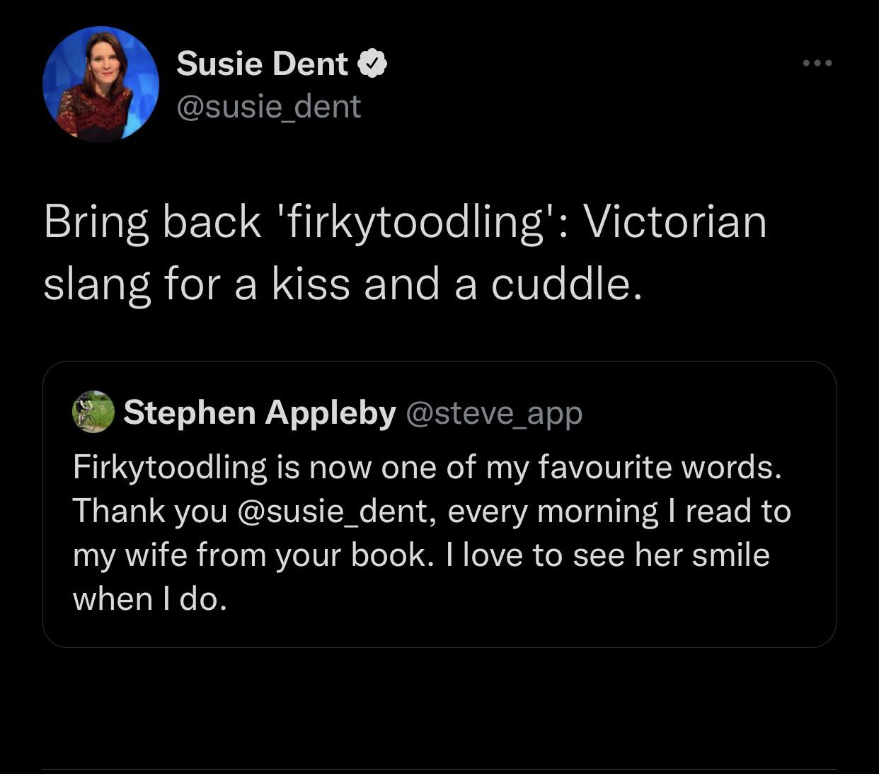 funny tweets and twitter memes - screenshot - Susie Dent dent Bring back 'firkytoodling' Victorian slang for a kiss and a cuddle. Stephen Appleby Firkytoodling is now one of my favourite words. Thank you , every morning I read to my wife from your book. I