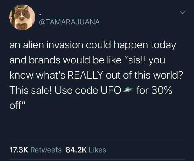 funny tweets and twitter memes - smashed mcdouble twitter - an alien invasion could happen today and brands would be "sis!! you know what's Really out of this world? This sale! Use code Ufo for 30% off"