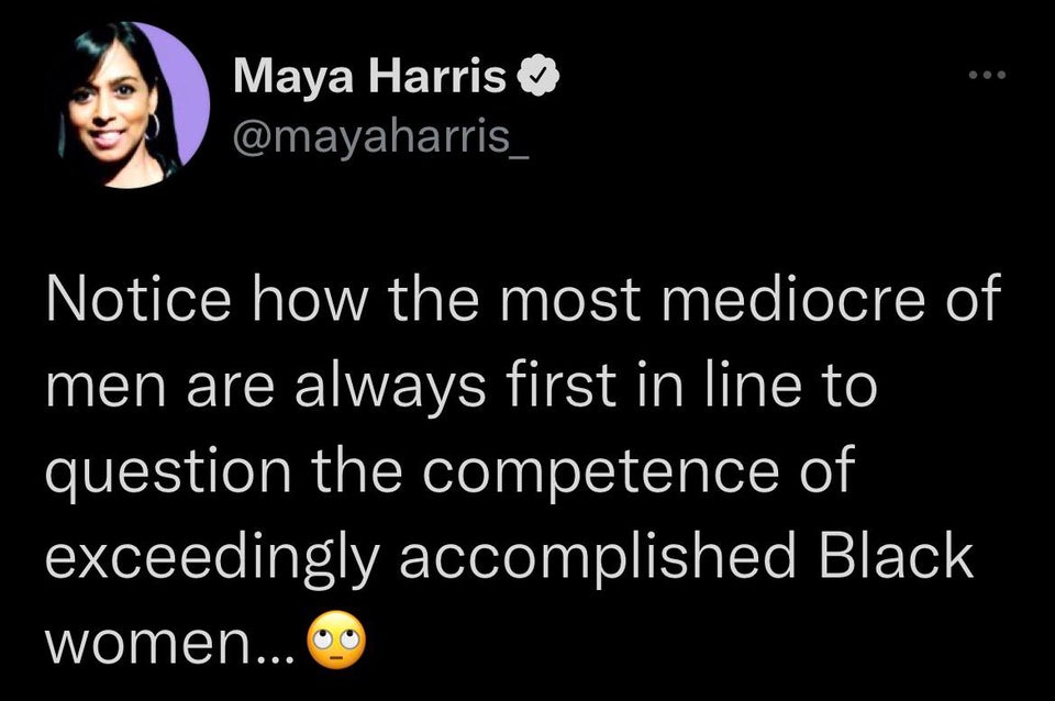 funny tweets and twitter memes - photo caption - Maya Harris Notice how the most mediocre of men are always first in line to question the competence of exceedingly accomplished Black women...