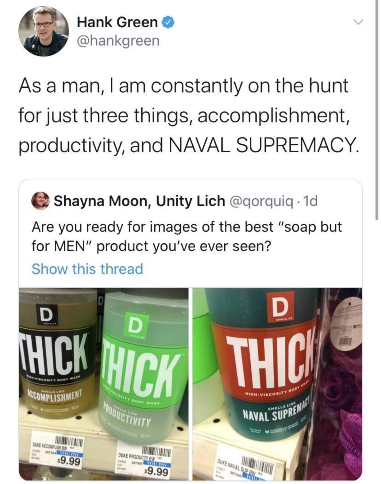dank memes - funny memes - thick naval supremacy - Hank Green As a man, I am constantly on the hunt for just three things, accomplishment, productivity, and Naval Supremacy. Shayna Moon, Unity Lich . 1d Are you ready for images of the best "soap but for M