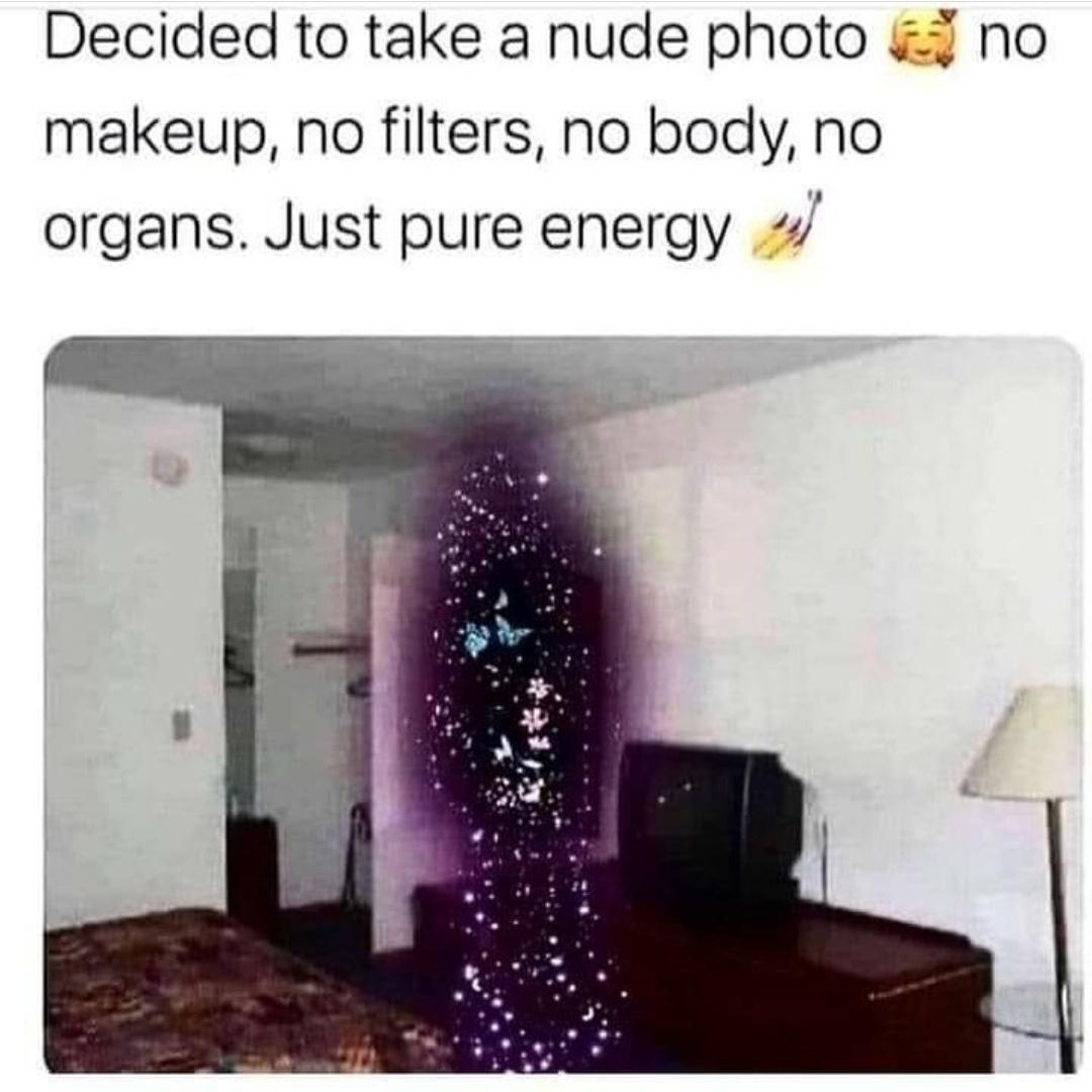 dank memes - funny memes - decided to take a nude photo just pure energy - Decided to take a nude photo ano makeup, no filters, no body, no organs. Just pure energy