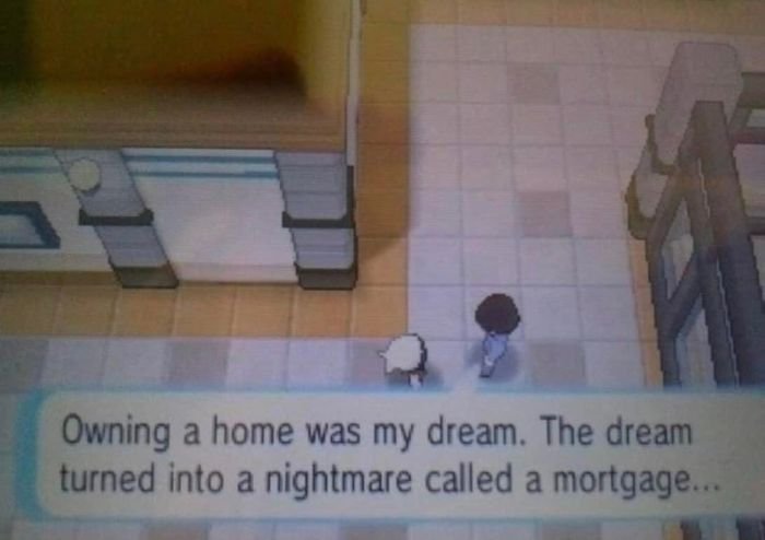 funny gaming memes - meme game freack - a Owning a home was my dream. The dream turned into a nightmare called a mortgage...