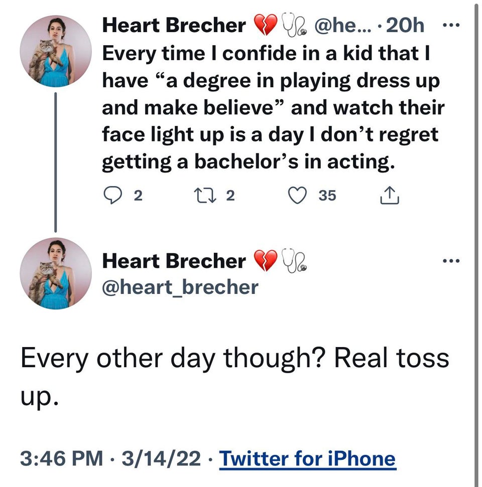 twitter memes - funny memes - angle - . ... a Heart Brecher ... 20h Every time I confide in a kid that I have a degree in playing dress up and make believe and watch their face light up is a day I don't regret getting a bachelor's in acting. O 2 27 2 35 .