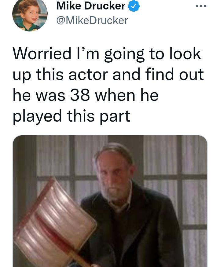twitter memes - funny memes - communication - Mike Drucker Drucker Worried I'm going to look up this actor and find out he was 38 when he played this part