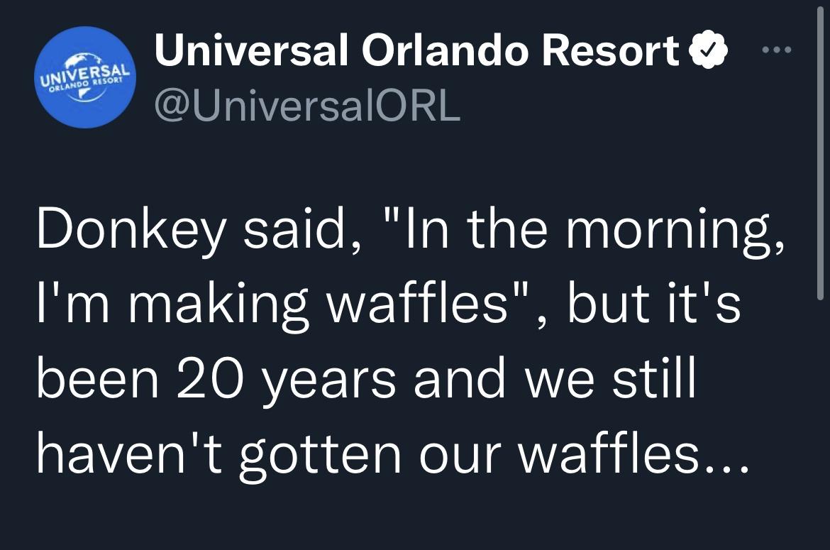 twitter memes - funny memes - angle - @ @ Universal Orlando Resort Universal Orlando Resort Donkey said, "In the morning, I'm making waffles", but it's been 20 years and we still haven't gotten our waffles...
