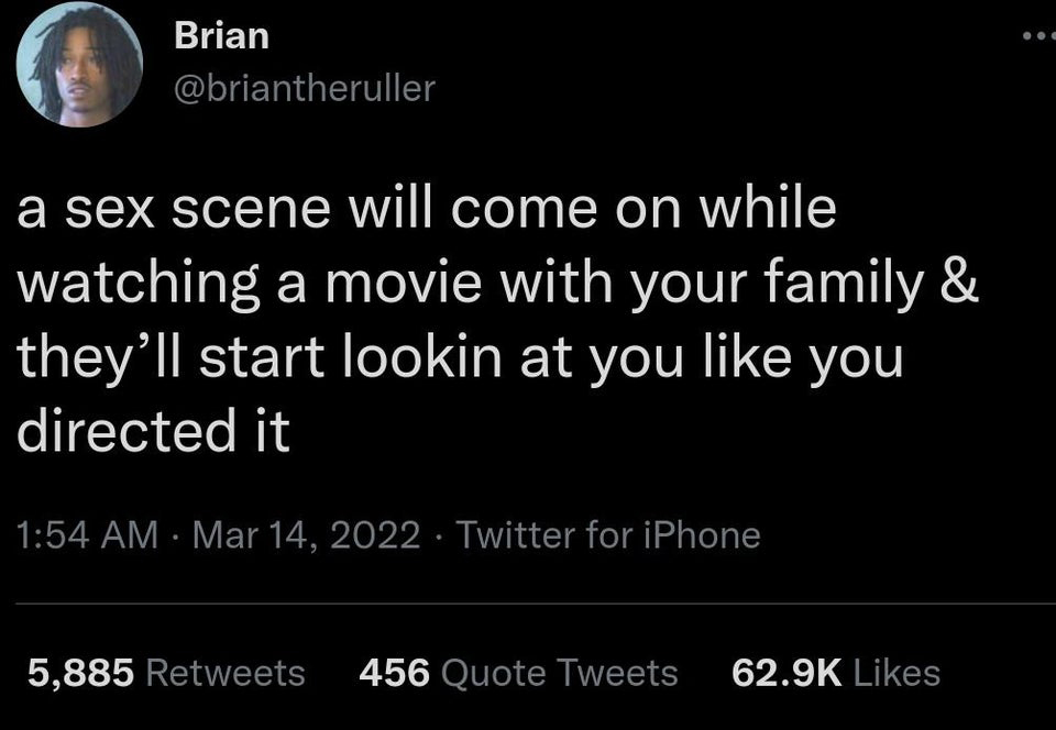 twitter memes - funny memes - @dril best tweets - Brian a sex scene will come on while watching a movie with your family & they'll start lookin at you you directed it Twitter for iPhone 5,885 456 Quote Tweets