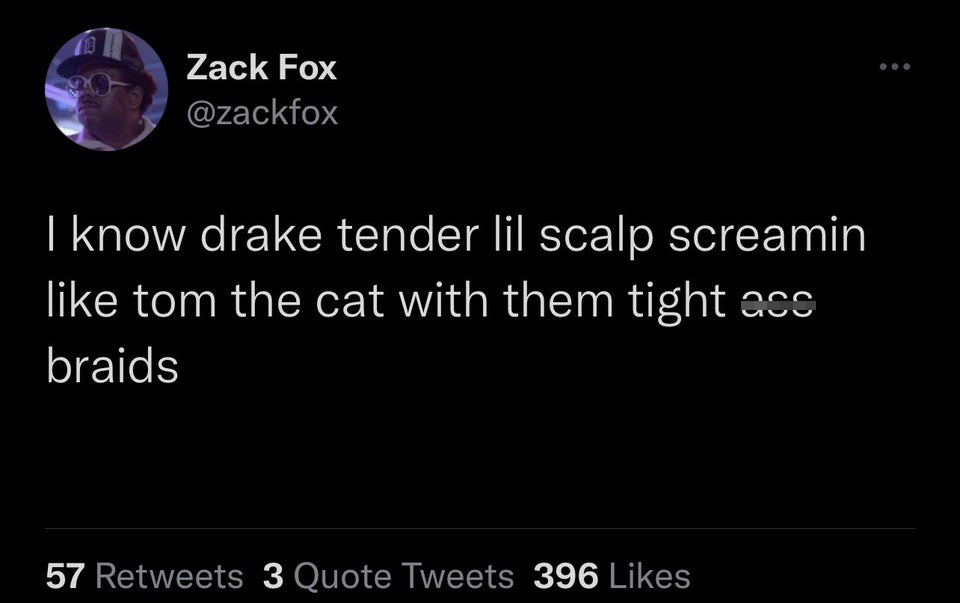 twitter memes - funny memes - windows 7 boot screen - Zack Fox I know drake tender lil scalp screamin tom the cat with them tight ass braids 57 3 Quote Tweets 396