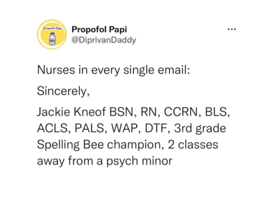 twitter memes - funny memes - document - Propofol Papa ... Propofol Papi Nurses in every single email Sincerely, Jackie Kneof Bsn, Rn, Ccrn, Bls, Acls, Pals, Wap, Dtf, 3rd grade Spelling Bee champion, 2 classes away from a psych minor