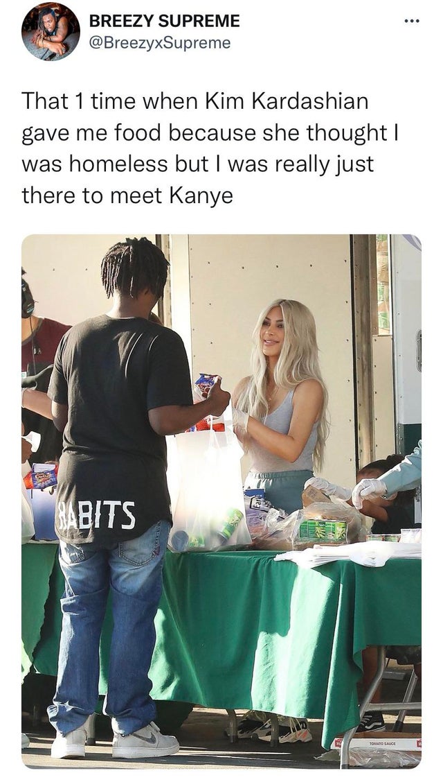 twitter memes - funny memes - Ye - ... Breezy Supreme That 1 time when Kim Kardashian gave me food because she thought | was homeless but I was really just there to meet Kanye Sabits Tollato Cruce